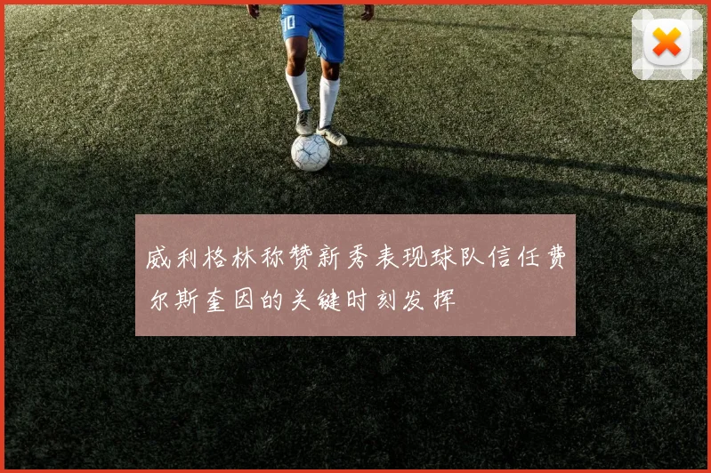 威利格林称赞新秀表现球队信任费尔斯奎因的关键时刻发挥