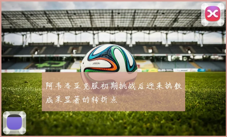 阿韦洛亚克服初期挑战后迎来执教成果显著的转折点