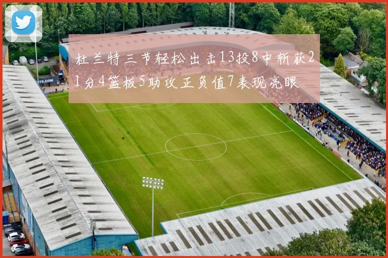 杜兰特三节轻松出击13投8中斩获21分4篮板5助攻正负值7表现亮眼