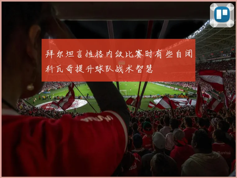 拜尔坦言性格内敛比赛时有些自闭科瓦奇提升球队战术智慧