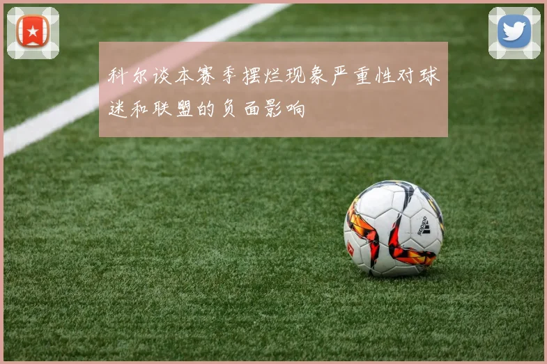 科尔谈本赛季摆烂现象严重性对球迷和联盟的负面影响