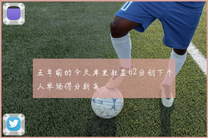 五年前的今天库里狂轰62分创下个人单场得分新高