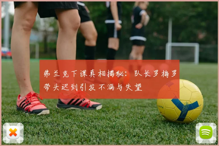弗兰克下课真相揭秘：队长罗梅罗带头迟到引发不满与失望
