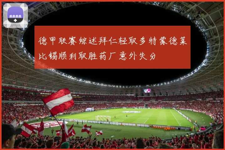 德甲联赛综述拜仁轻取多特蒙德莱比锡顺利取胜药厂意外失分