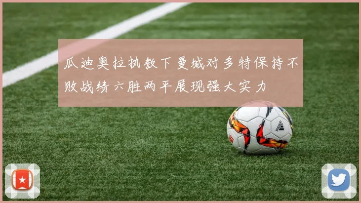 瓜迪奥拉执教下曼城对多特保持不败战绩六胜两平展现强大实力