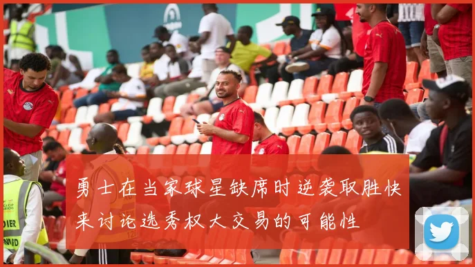 勇士在当家球星缺席时逆袭取胜快来讨论选秀权大交易的可能性
